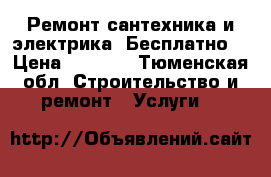 Ремонт(сантехника и электрика -Бесплатно) › Цена ­ 1 500 - Тюменская обл. Строительство и ремонт » Услуги   